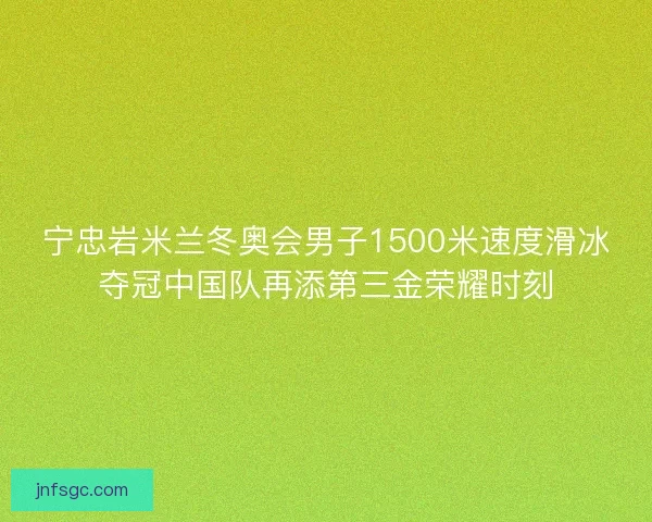 宁忠岩米兰冬奥会男子1500米速度滑冰夺冠中国队再添第三金荣耀时刻