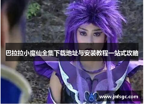 巴拉拉小魔仙全集下载地址与安装教程一站式攻略