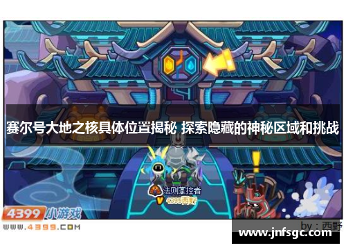 赛尔号大地之核具体位置揭秘 探索隐藏的神秘区域和挑战